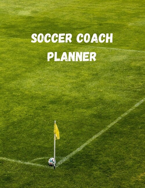 Soccer Coach Planner: Organizer and Planning Notebook Featuring Calendar, Roster, and Blank Field Pages (Paperback)