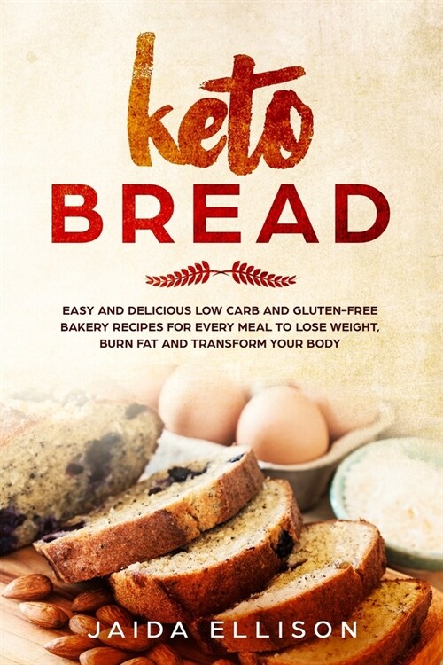 Keto Bread: Easy and Delicious Low Carb and Gluten-Free Bakery Recipes for Every Meal to Lose Weight, Burn Fat and Transform Your (Paperback)