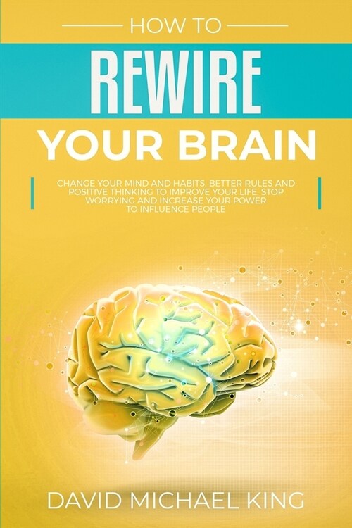How to Rewire Your Brain: Change Your Mind and Habits. Better Rules and Positive Thinking to Improve Your Life. Stop Worrying and Increase Your (Paperback)