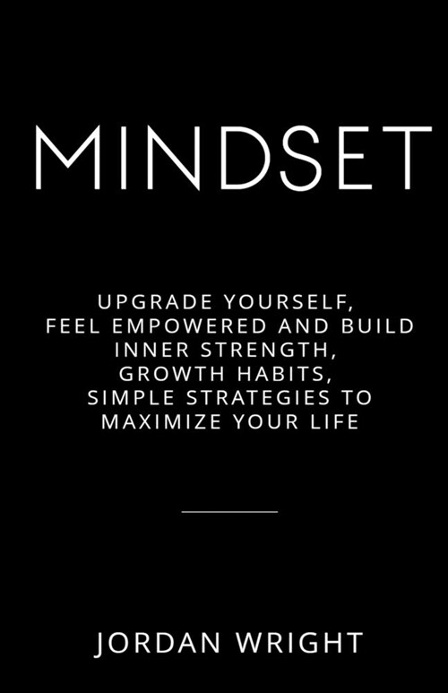 Mindset: Upgrade Yourself, Feel Empowered and Build Inner Strength, Growth Habits, Simple Strategies to Maximize Your Life (Paperback)