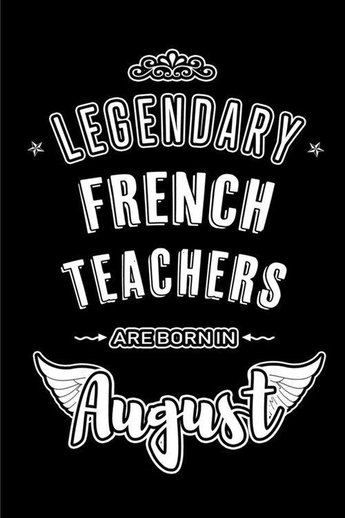 Legendary French Teachers are born in August: Blank Lined French Teacher Journal Notebooks Diary as Appreciation, Birthday, Welcome, Farewell, Thank Y (Paperback)