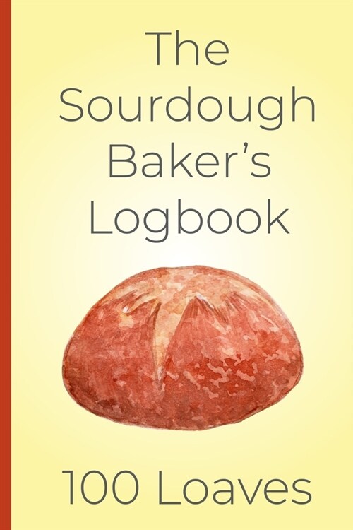 The Sourdough Bakers Log Book, 100 Loaves: Track and record your sourdough baking projects in this handy sourdough bakers journal. Track your sourdo (Paperback)