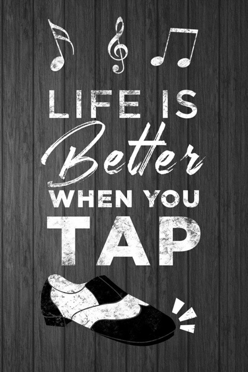 Life is Better When You Tap: Notebook for Tap Dancer - Gift for Tap Dancing Student or Teacher - Diary or Journal - 6x9 with 120 Wide Ruled Lined (Paperback)