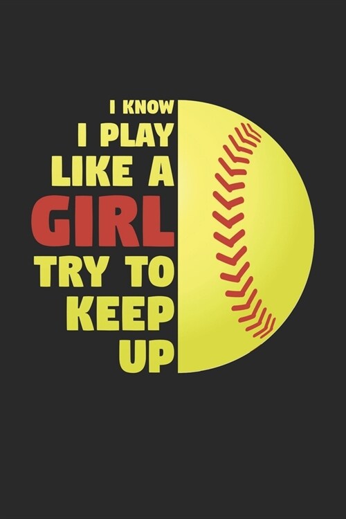 I Know I Play Like A Girl Try To Keep Up - Softball Training Journal - Softball Notebook - Gift for Softball Player: Unruled Blank Journey Diary, 110 (Paperback)