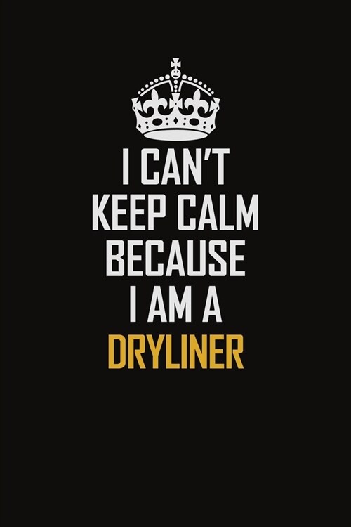 I Cant Keep Calm Because I Am A Dryliner: Motivational Career Pride Quote 6x9 Blank Lined Job Inspirational Notebook Journal (Paperback)