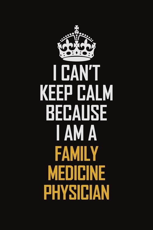 I Cant Keep Calm Because I Am A Family medicine physician: Motivational Career Pride Quote 6x9 Blank Lined Job Inspirational Notebook Journal (Paperback)