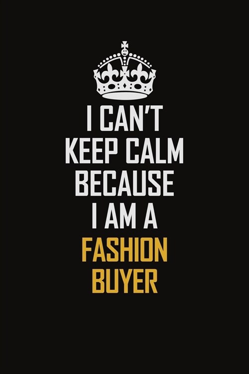 I Cant Keep Calm Because I Am A Fashion Buyer: Motivational Career Pride Quote 6x9 Blank Lined Job Inspirational Notebook Journal (Paperback)
