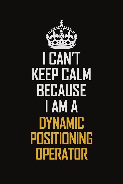 I Cant Keep Calm Because I Am A Dynamic Positioning Operator: Motivational Career Pride Quote 6x9 Blank Lined Job Inspirational Notebook Journal (Paperback)