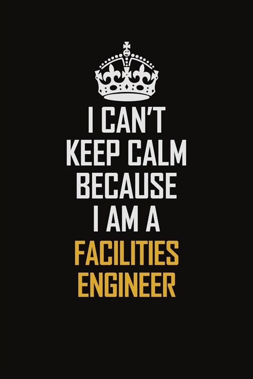 I Cant Keep Calm Because I Am A Facilities Engineer: Motivational Career Pride Quote 6x9 Blank Lined Job Inspirational Notebook Journal (Paperback)