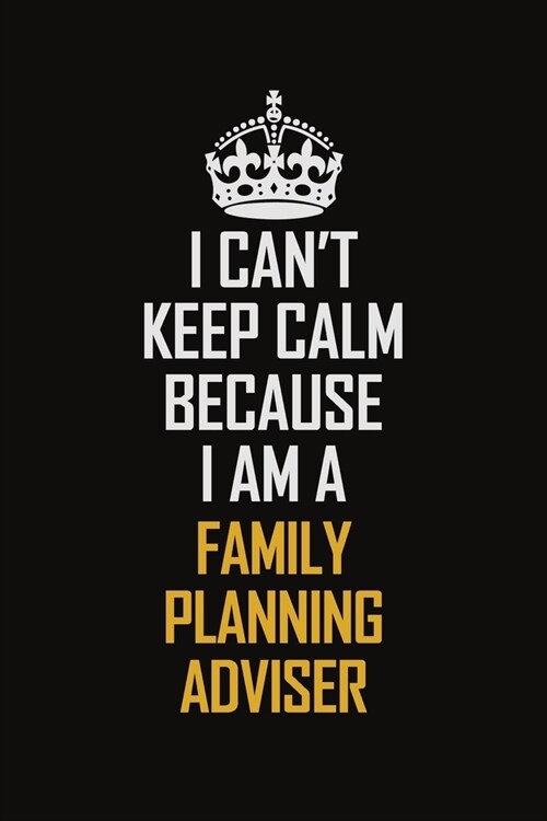 I Cant Keep Calm Because I Am A Family Planning Adviser: Motivational Career Pride Quote 6x9 Blank Lined Job Inspirational Notebook Journal (Paperback)