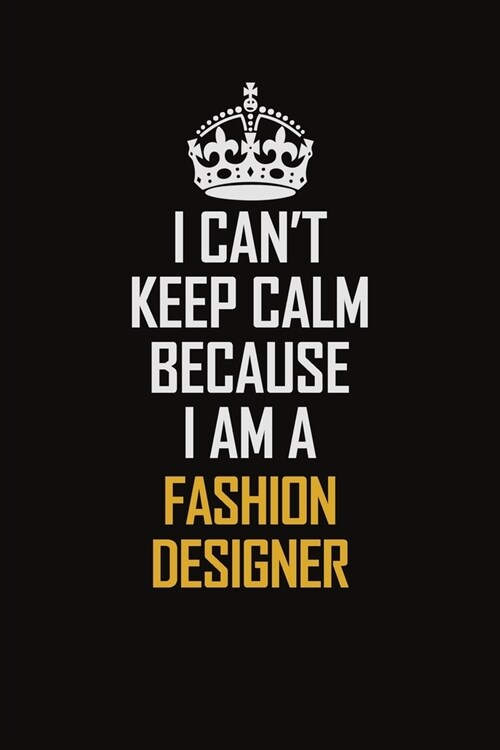 I Cant Keep Calm Because I Am A Fashion Designer: Motivational Career Pride Quote 6x9 Blank Lined Job Inspirational Notebook Journal (Paperback)