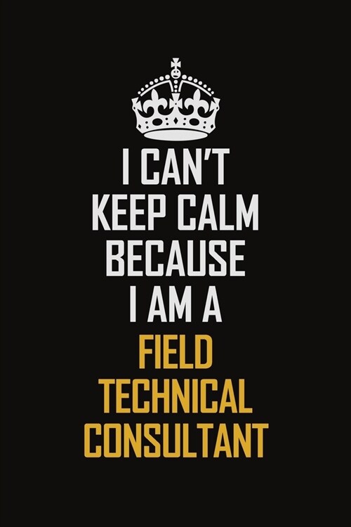 I Cant Keep Calm Because I Am A Field Technical Consultant: Motivational Career Pride Quote 6x9 Blank Lined Job Inspirational Notebook Journal (Paperback)