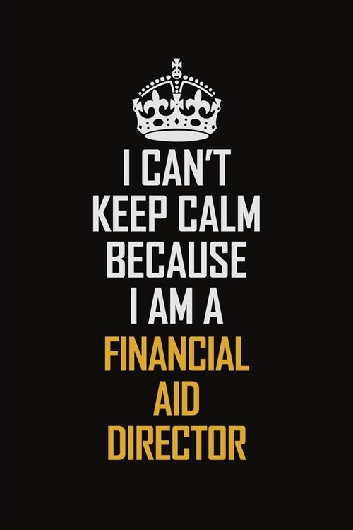 I Cant Keep Calm Because I Am A Financial Aid Director: Motivational Career Pride Quote 6x9 Blank Lined Job Inspirational Notebook Journal (Paperback)
