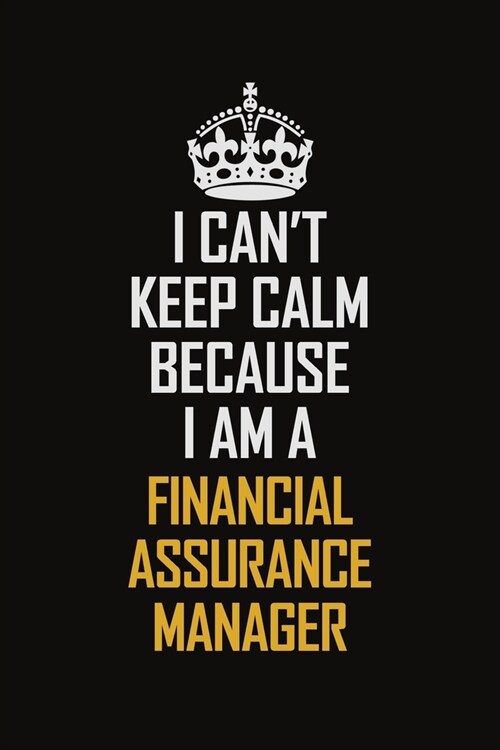 I Cant Keep Calm Because I Am A Financial Assurance Manager: Motivational Career Pride Quote 6x9 Blank Lined Job Inspirational Notebook Journal (Paperback)