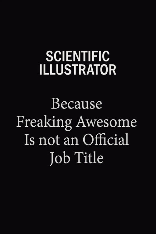 Scientific Illustrator Because Freaking Awesome Is Not An Official Job Title: 6x9 Unlined 120 pages writing notebooks for Women and girls (Paperback)