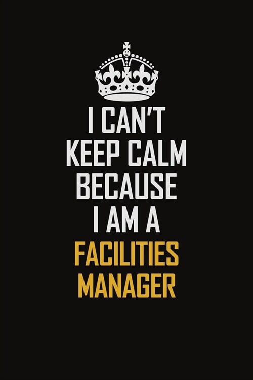 I Cant Keep Calm Because I Am A Facilities Manager: Motivational Career Pride Quote 6x9 Blank Lined Job Inspirational Notebook Journal (Paperback)