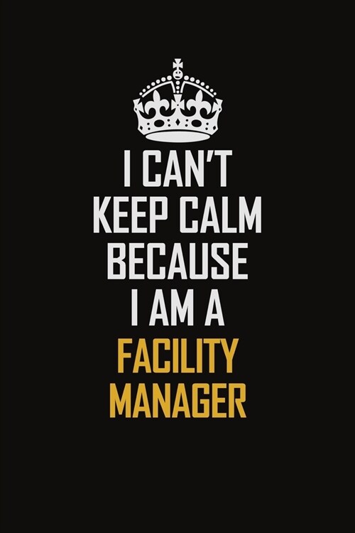 I Cant Keep Calm Because I Am A Facility Manager: Motivational Career Pride Quote 6x9 Blank Lined Job Inspirational Notebook Journal (Paperback)