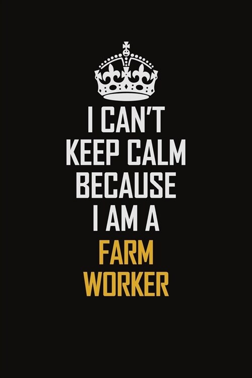 I Cant Keep Calm Because I Am A Farm Worker: Motivational Career Pride Quote 6x9 Blank Lined Job Inspirational Notebook Journal (Paperback)