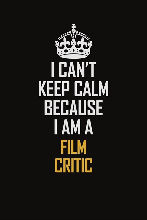 I Cant Keep Calm Because I Am A Film Critic: Motivational Career Pride Quote 6x9 Blank Lined Job Inspirational Notebook Journal (Paperback)