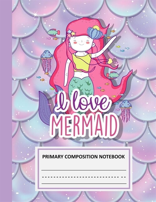 I Love Mermaid Primary Composition Notebook: Cute Mermaid Fish Pattern Blank Story Journal with Picture Space and Dashed Lines Blank Writing Sheets fo (Paperback)