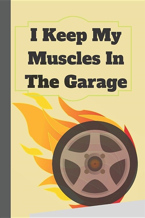 I Keep My Muscles In The Garage: Funny Quote Car Enthusiast. Notebook, Journal to write in for Car lovers, Mechanics (Paperback)