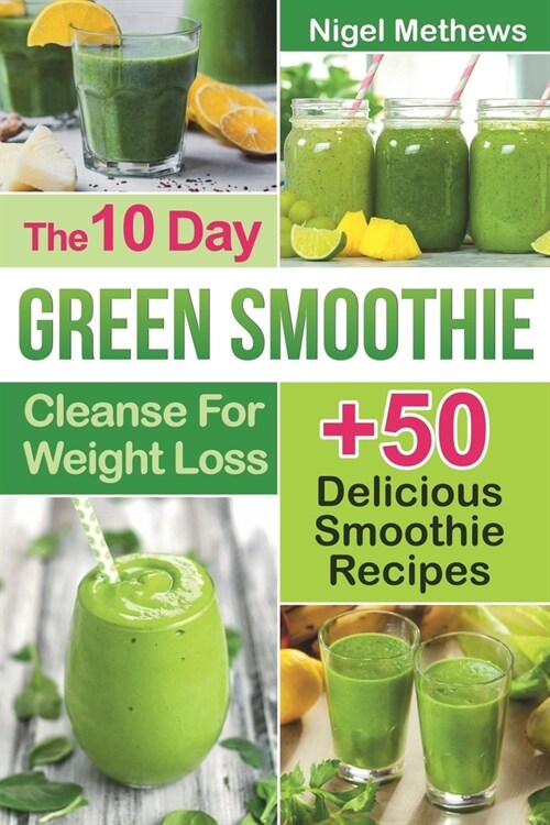 The 10-Day Green Smoothie Cleanse For Weight Loss: 10 Day Diet Plan+50 Delicious Quick & Easy Smoothie Recipes For Weight Loss (Paperback)