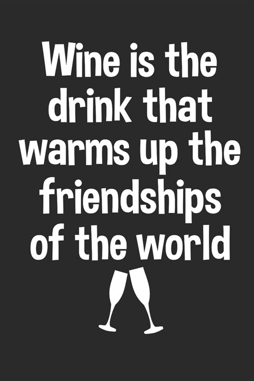 Wine Is The Drink That Warms Up The Friendships Of The World: Wine Lovers Themed Notebook (Paperback)