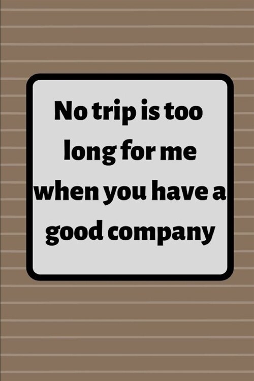 No trip is too for me long when you have a good company: inspirational design Blank Lined Journal, Notebook, Ruled, Writing Book (Paperback)