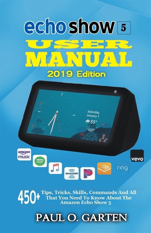Echo Show 5 User Manual 2019 Edition: 450+ Tips, Tricks, Skills, Commands And All That You Need To Know About The Amazon Echo Show 5 (Paperback)