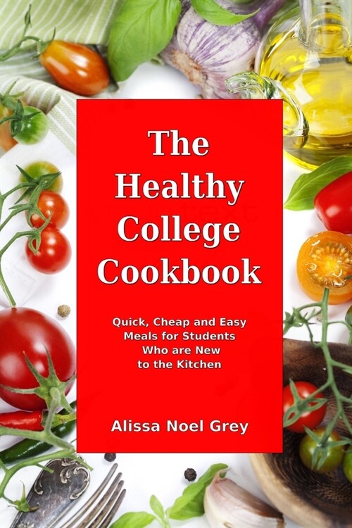 The Healthy College Cookbook: Quick, Cheap and Easy Meals for Students Who are New to the Kitchen: Healthy, Budget-Friendly Recipes for Every Studen (Paperback)