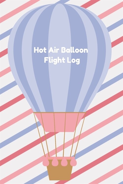 Hot Air Balloon Flight Journal: Notebook to Write In - Travel Log Book - Diary for Ballonists (Paperback)