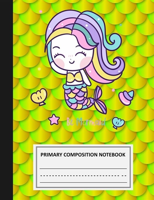 Be Mermaid Primary Composition Notebook: Grade Level K-2 Draw and Write, Dotted Midline Creative Picture Space and Dashed Lines Notebook - Early Child (Paperback)