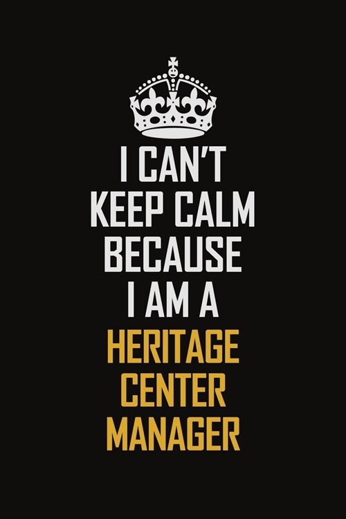I Cant Keep Calm Because I Am A Heritage Center Manager: Motivational Career Pride Quote 6x9 Blank Lined Job Inspirational Notebook Journal (Paperback)