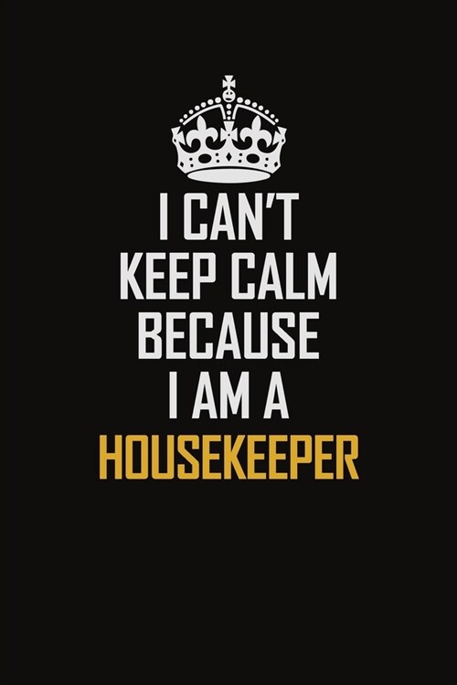 I Cant Keep Calm Because I Am A Housekeeper: Motivational Career Pride Quote 6x9 Blank Lined Job Inspirational Notebook Journal (Paperback)
