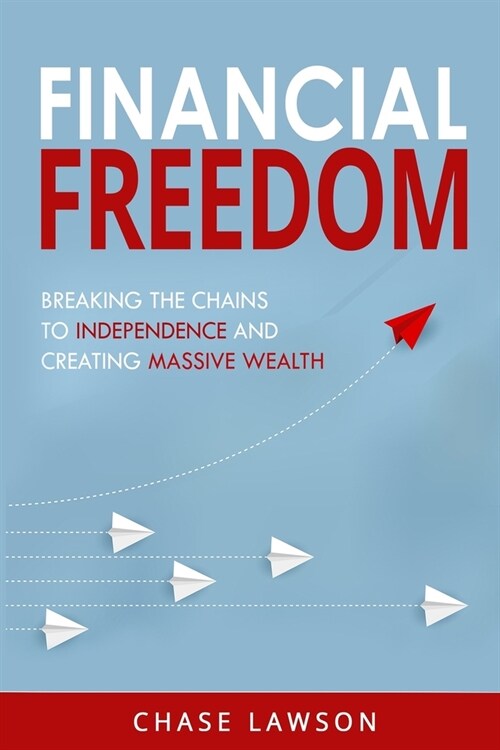 Financial Freedom: Breaking the Chains to Independence and Creating Massive Wealth (Paperback)