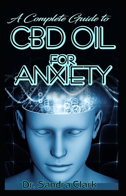 A complete guide to CBD Oil for anxiety: It entails all you need to know about anxiety disorders and CBD Oil; its natural effective management of anxi (Paperback)