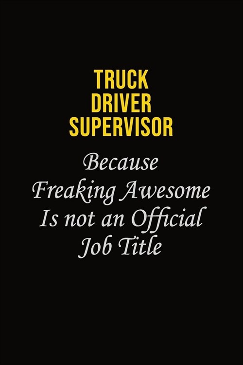 Truck Driver Supervisor Because Freaking Awesome Is Not An Official Job Title: Career journal, notebook and writing journal for encouraging men, women (Paperback)