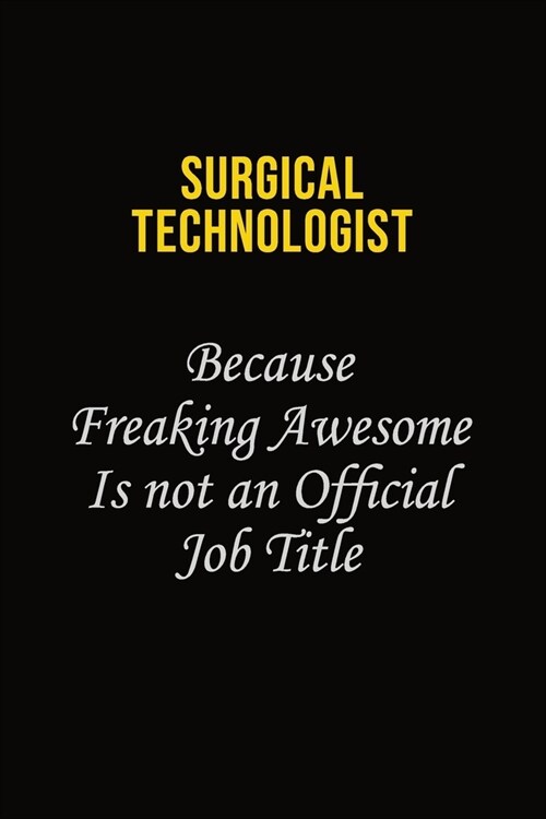 Surgical Technologist Because Freaking Awesome Is Not An Official Job Title: Career journal, notebook and writing journal for encouraging men, women a (Paperback)