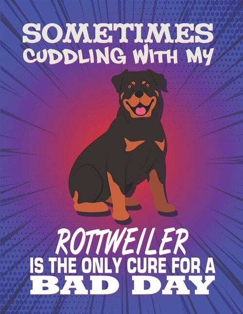 Sometimes Cuddling With My Rottweiler Is The Only Cure For A Bad Day: Composition Notebook for Dog and Puppy Lovers (Paperback)