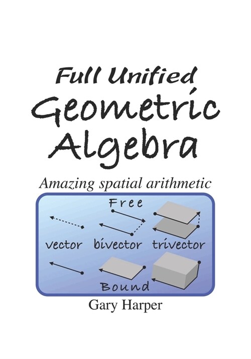 Full Unified Geometric Algebra: Amazing Spatial Arithmetic (Paperback)