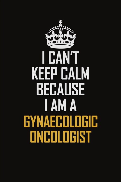 I Cant Keep Calm Because I Am A Gynaecologic Oncologist: Motivational Career Pride Quote 6x9 Blank Lined Job Inspirational Notebook Journal (Paperback)