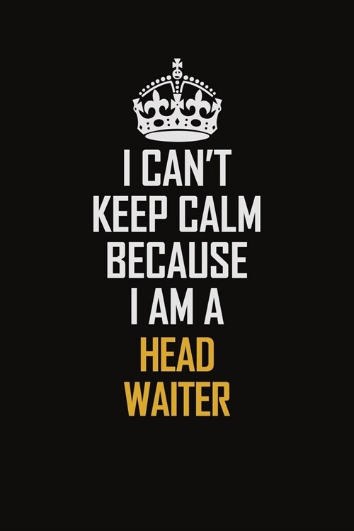 I Cant Keep Calm Because I Am A Head Waiter: Motivational Career Pride Quote 6x9 Blank Lined Job Inspirational Notebook Journal (Paperback)