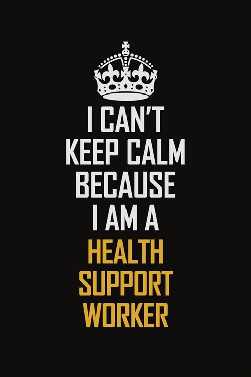 I Cant Keep Calm Because I Am A Health Support Worker: Motivational Career Pride Quote 6x9 Blank Lined Job Inspirational Notebook Journal (Paperback)