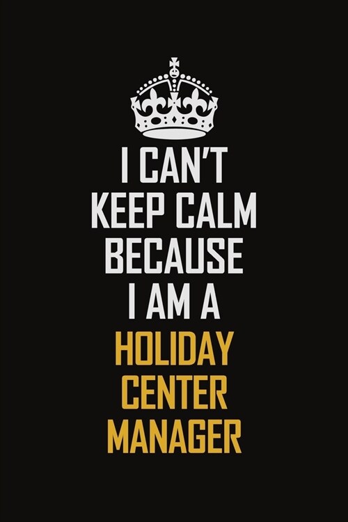 I Cant Keep Calm Because I Am A Holiday Center Manager: Motivational Career Pride Quote 6x9 Blank Lined Job Inspirational Notebook Journal (Paperback)