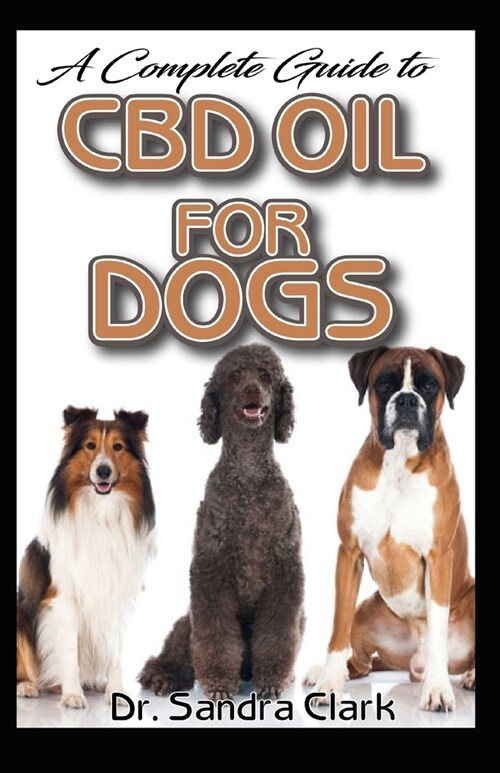 A complete guide to CBD Oil for dogs: It entails all you need to know about dogs, CBD Oil and its natural effectivenes and benefits for dogs (Paperback)