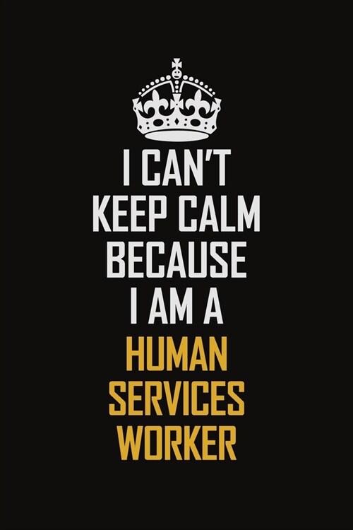 I Cant Keep Calm Because I Am A Human Services Worker: Motivational Career Pride Quote 6x9 Blank Lined Job Inspirational Notebook Journal (Paperback)