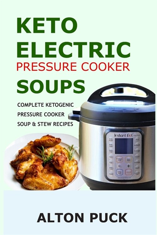 Keto Electric Pressure Cooker Soups - Complete Ketogenic Pressure Cooker Soup & Stew Recipes: Pressure Cooker Keto Soups: Ketogenic Soups & Stews Cook (Paperback)