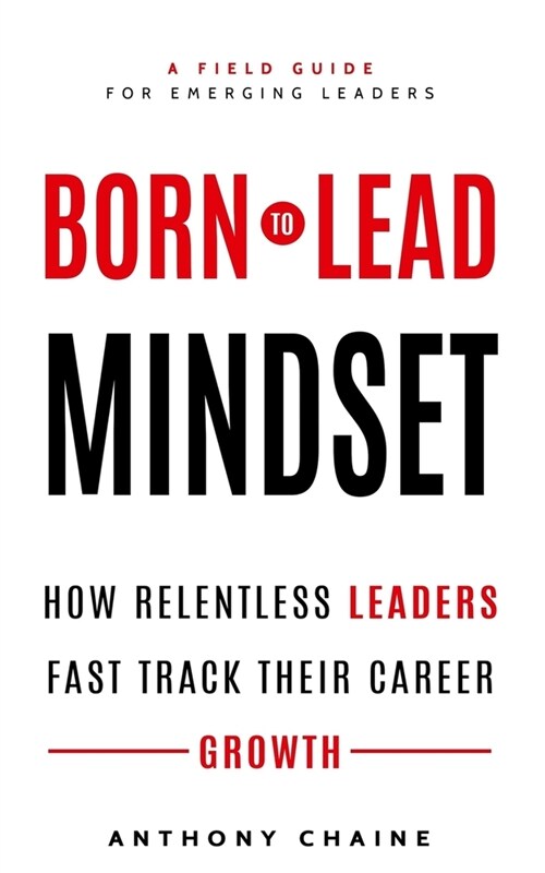 Born to Lead Mindset: How Relentless Leaders Fast Track Their Career Growth (Paperback)