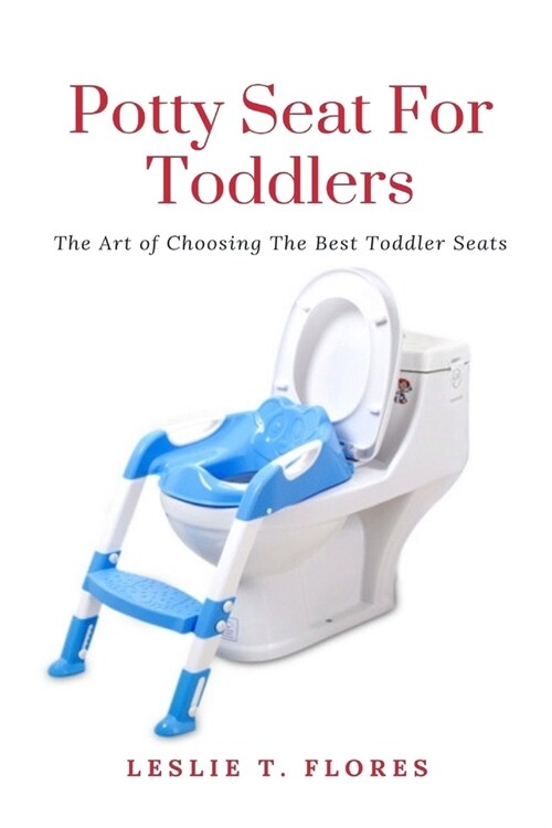 Potty Seat For Toddlers: The Art of Choosing The Best Toddler Seats (Paperback)