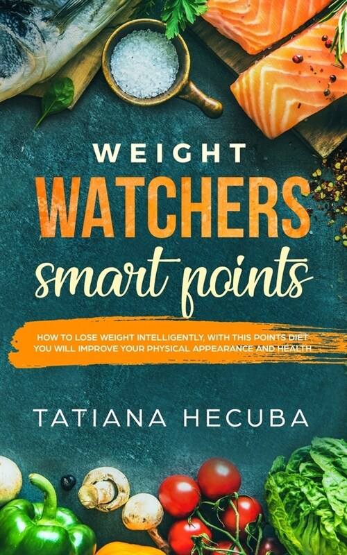 Weight Watchers Smart Points: How to lose weight intelligently, with these diet points, you will improve your physical appearance and health (Paperback)